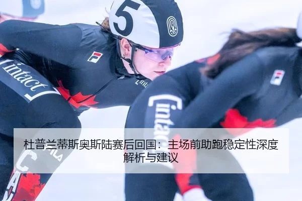 杜普兰蒂斯奥斯陆赛后回国：主场前助跑稳定性深度解析与建议