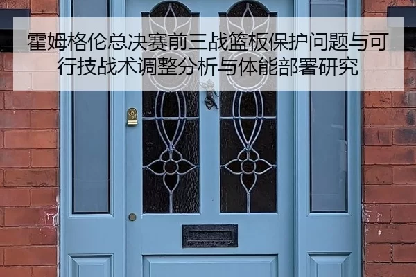 霍姆格伦总决赛前三战篮板保护问题与可行技战术调整分析与体能部署研究