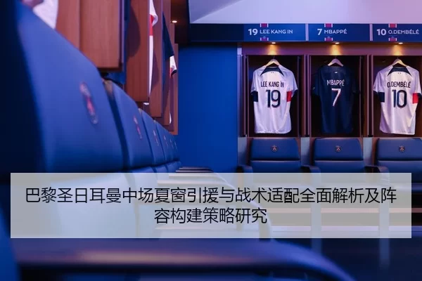 巴黎圣日耳曼中场夏窗引援与战术适配全面解析及阵容构建策略研究
