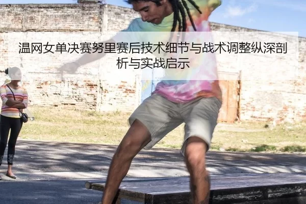 wen-wang-nv-dan-jue-sai-nu-li-sai-hou-ji-shu-xi-jie-yu-zhan-shu-tiao-zheng-zong-shen-pou-xi-yu-shi-zhan-qi-shi-2-680.jpg