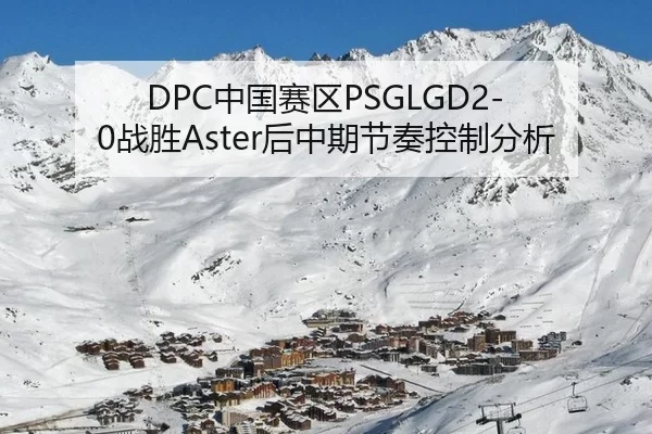 DPC中国赛区PSGLGD2-0战胜Aster后中期节奏控制分析