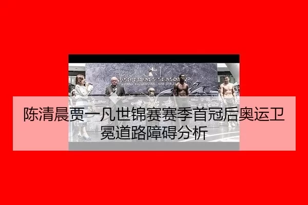 陈清晨贾一凡世锦赛赛季首冠后奥运卫冕道路障碍分析